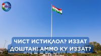 ЧИСТ ИСТИҚЛОЛ? ИЗЗАТ ДОШТАН! АММО КУ ИЗЗАТ?